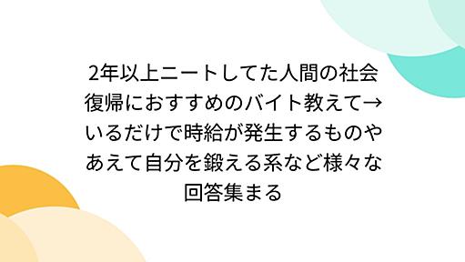 2年以上ニートしてた人間の社会復帰におすすめのバイト教えて→いるだけで時給が発生するものやあえて自分を鍛える系など様々な回答集まる