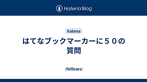 はてなブックマーカーに５０の質問 - :fellows: