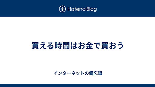 買える時間はお金で買おう - インターネットの備忘録