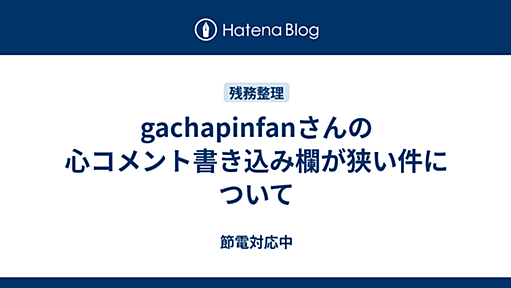 gachapinfanさんの心コメント書き込み欄が狭い件について - 節電対応中