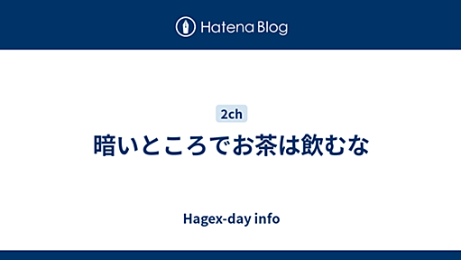 暗いところでお茶は飲むな - Hagex-day info