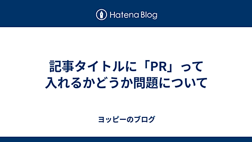 記事タイトルに「PR」って入れるかどうか問題について - ヨッピーのブログ