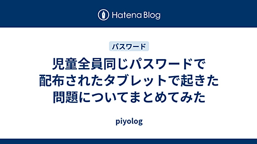 児童全員同じパスワードで配布されたタブレットで起きた問題についてまとめてみた - piyolog