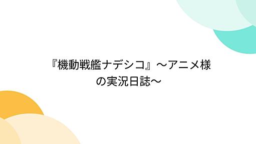 『機動戦艦ナデシコ』～アニメ様の実況日誌～