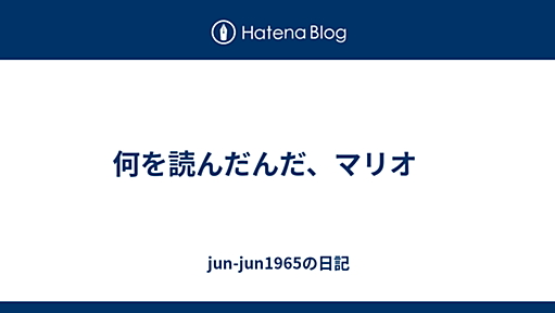 何を読んだんだ、マリオ　 - jun-jun1965の日記