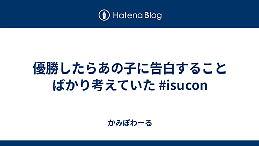 優勝したらあの子に告白することばかり考えていた #isucon - かみぽわーる