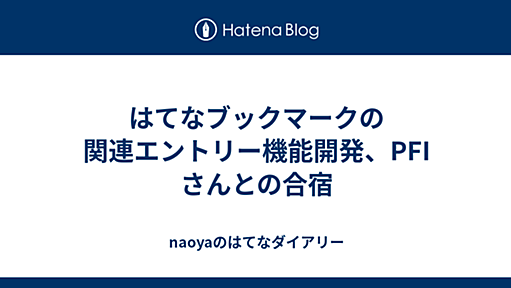 はてなブックマークの関連エントリー機能開発、PFI さんとの合宿 - naoyaのはてなダイアリー