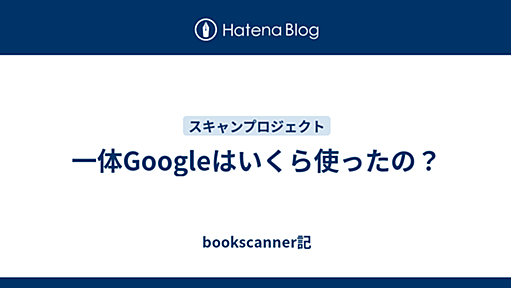 一体Googleはいくら使ったの？ - bookscanner記