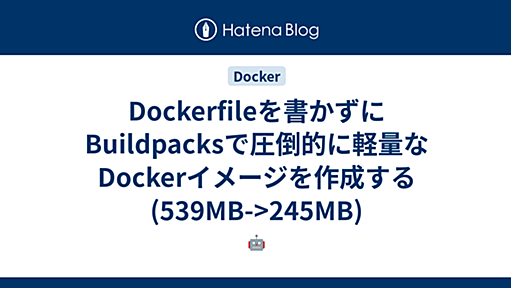 Dockerfileを書かずにBuildpacksで圧倒的に軽量なDockerイメージを作成する(539MB->245MB) - 🤖