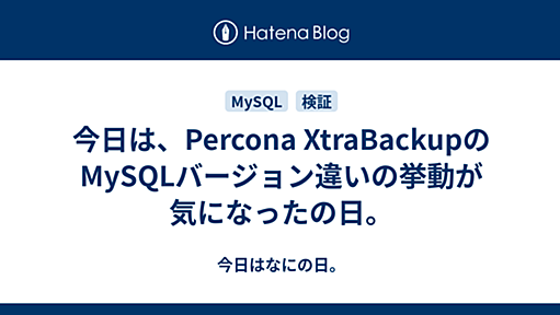 今日は、Percona XtraBackupのMySQLバージョン違いの挙動が気になったの日。 - 今日はなにの日。