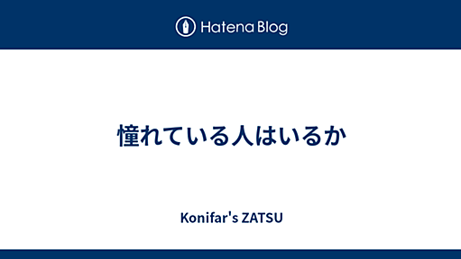 憧れている人はいるか - Konifar's ZATSU