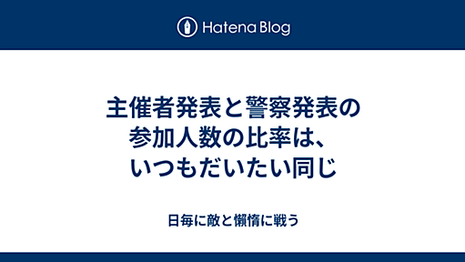 主催者発表と警察発表の参加人数の比率は、いつもだいたい同じ - 日毎に敵と懶惰に戦う