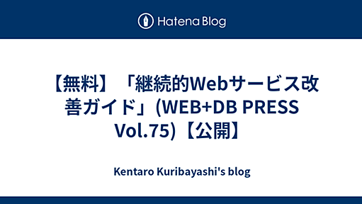 【無料】「継続的Webサービス改善ガイド」(WEB+DB PRESS Vol.75)【公開】 - Kentaro Kuribayashi's blog