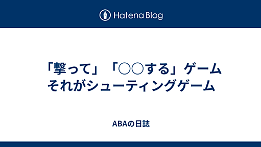 「撃って」「○○する」ゲーム それがシューティングゲーム - ABAの日誌