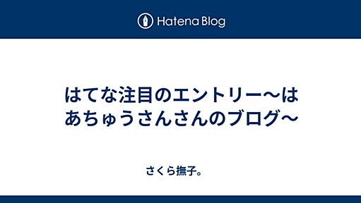 はてな注目のエントリー〜はあちゅうさんさんのブログ〜 - さくら撫子。　