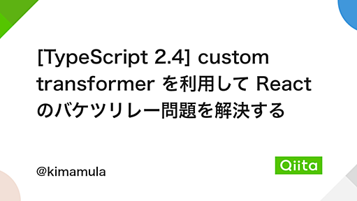 [TypeScript 2.4] custom transformer を利用して React のバケツリレー問題を解決する - Qiita