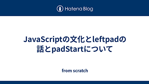 JavaScriptの文化とleftpadの話とpadStartについて - from scratch