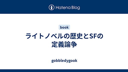 ライトノベルの歴史とSFの定義論争 - gobbledygook