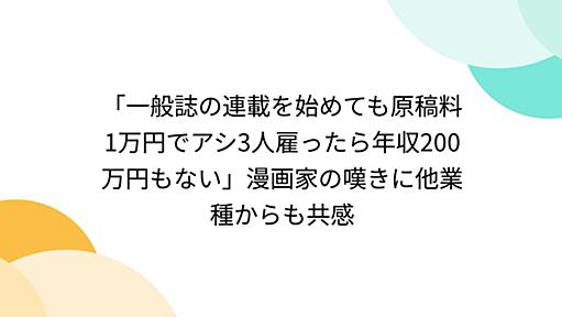 「一般誌の連載を始めても原稿料1万円でアシ3人雇ったら年収200万円もない」漫画家の嘆きに他業種からも共感