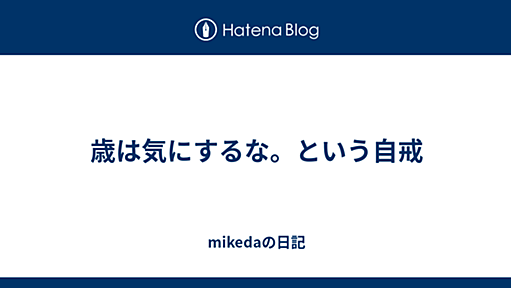 歳は気にするな。という自戒 - mikedaの日記