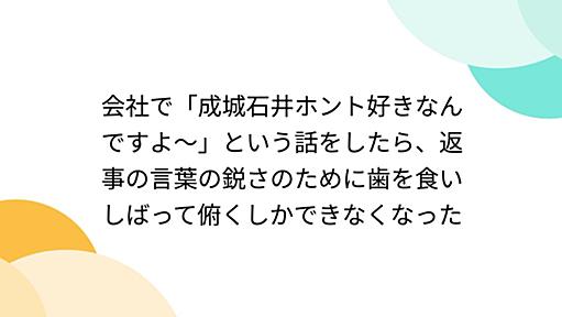 会社で「成城石井ホント好きなんですよ〜」という話をしたら、返事の言葉の鋭さのために歯を食いしばって俯くしかできなくなった