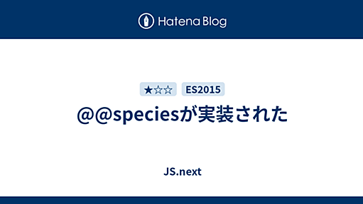 @@speciesが実装された - JS.next