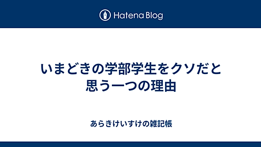 いまどきの学部学生をクソだと思う一つの理由 - あらきけいすけの雑記帳