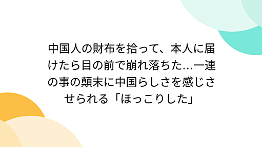 中国人の財布を拾って、本人に届けたら目の前で崩れ落ちた…一連の事の顛末に中国らしさを感じさせられる「ほっこりした」