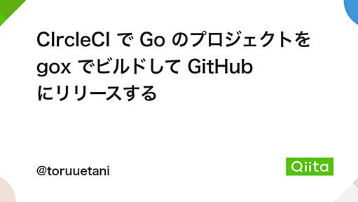 CIrcleCI で Go のプロジェクトを gox でビルドして GitHub にリリースする - Qiita