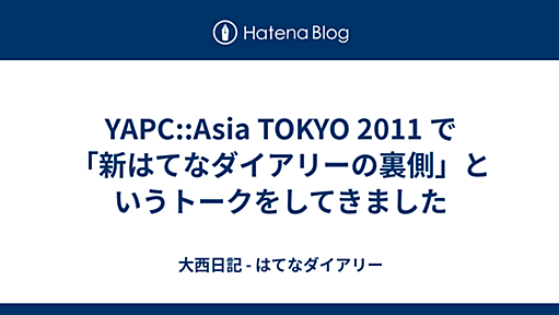 YAPC::Asia TOKYO 2011 で「新はてなダイアリーの裏側」というトークをしてきました - 大西日記 - はてなダイアリー