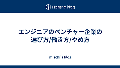 エンジニアのベンチャー企業の選び方/働き方/やめ方 - mizchi's blog