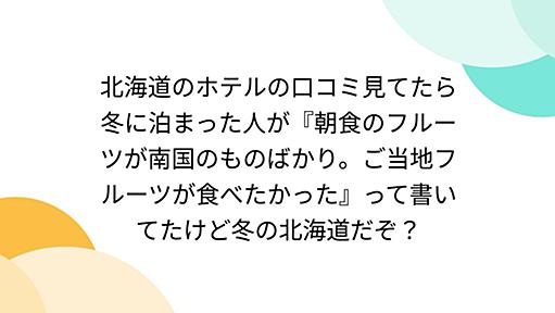 北海道のホテルの口コミ見てたら冬に泊まった人が『朝食のフルーツが南国のものばかり。ご当地フルーツが食べたかった』って書いてたけど冬の北海道だぞ？