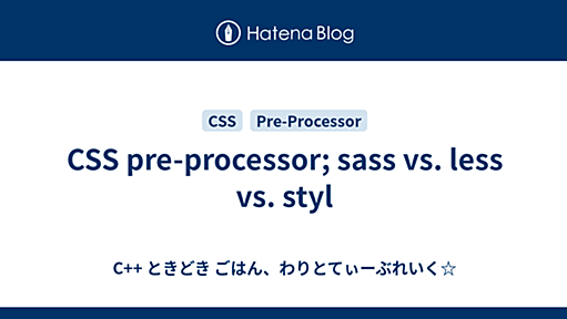 CSS pre-processor; sass vs. less vs. styl - C++ ときどき ごはん、わりとてぃーぶれいく☆