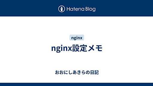 nginx設定メモ - おおにしあきらの日記