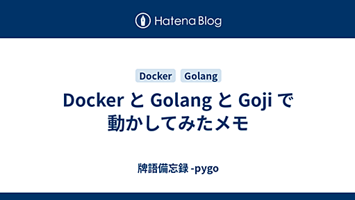 Docker と Golang と Goji で動かしてみたメモ - 牌語備忘録 -pygo