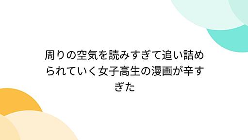 周りの空気を読みすぎて追い詰められていく女子高生の漫画が辛すぎた