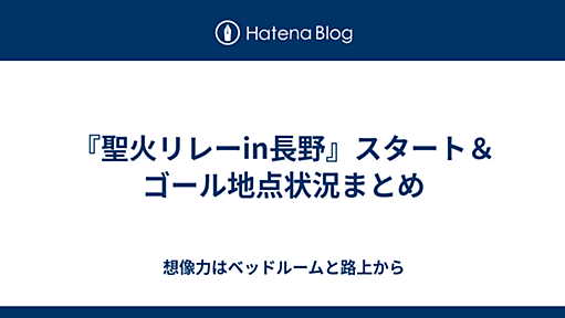 『聖火リレーin長野』スタート＆ゴール地点状況まとめ - 想像力はベッドルームと路上から