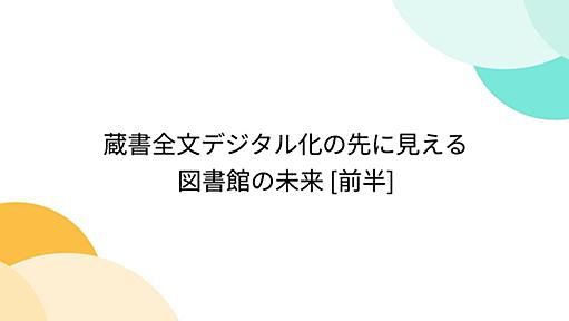 蔵書全文デジタル化の先に見える図書館の未来 [前半]