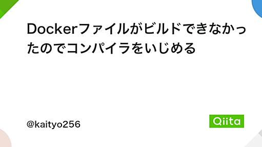 Dockerファイルがビルドできなかったのでコンパイラをいじめる - Qiita