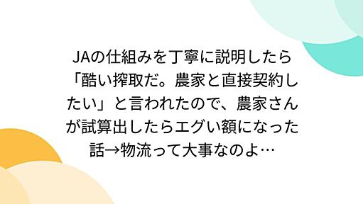 JAの仕組みを丁寧に説明したら「酷い搾取だ。農家と直接契約したい」と言われたので、農家さんが試算出したらエグい額になった話→物流って大事なのよ…