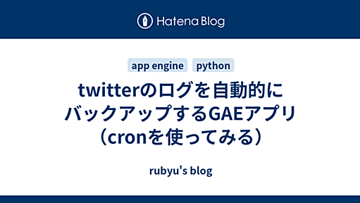 twitterのログを自動的にバックアップするGAEアプリ（cronを使ってみる） - rubyu's blog