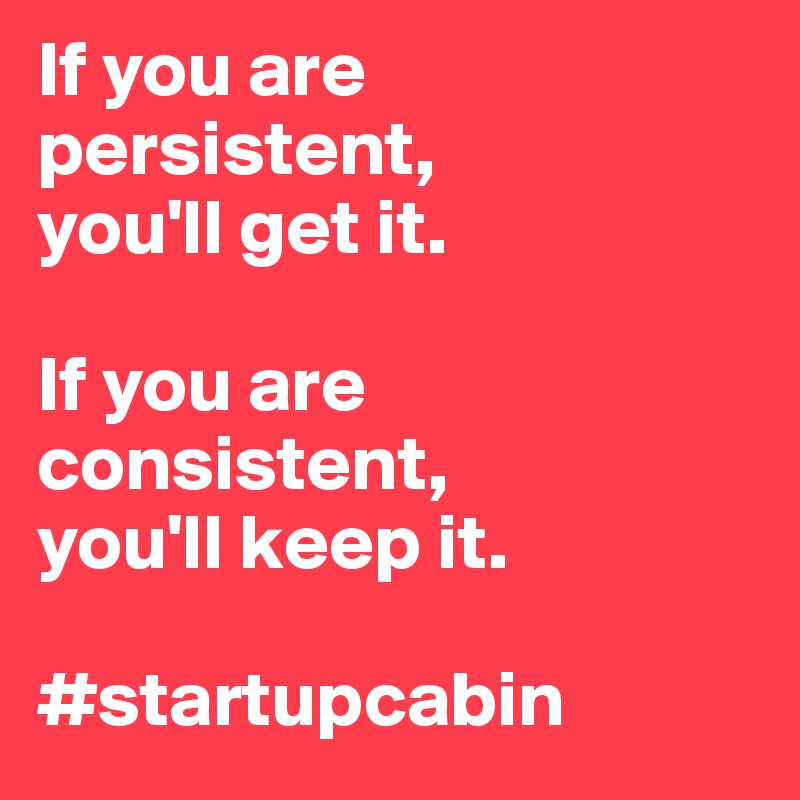 If you are persistent, 
you'll get it. 

If you are consistent, 
you'll keep it. 

#startupcabin 