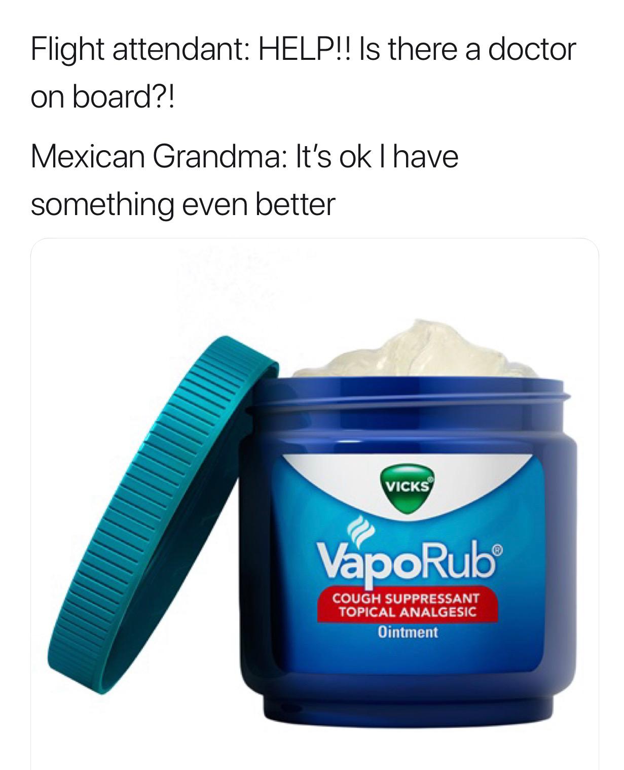 vicks vaporub meme - Flight attendant Help!! Is there a doctor on board?! Mexican Grandma It's ok I have something even better Vicks VapoRub Cough Suppressant Topical Analgesic Ointment