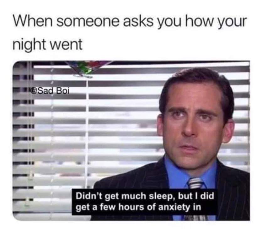 Depression meme - didn t get much sleep but i did get a few hours of anxiety in - When someone asks you how your night went Boi Didn't get much sleep, but I did get a few hours of anxiety in