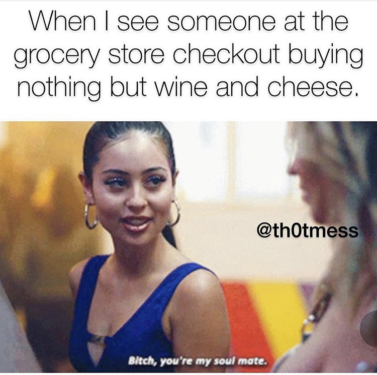 photo caption - When I see someone at the grocery store checkout buying nothing but wine and cheese. Bitch, you're my soul mate.