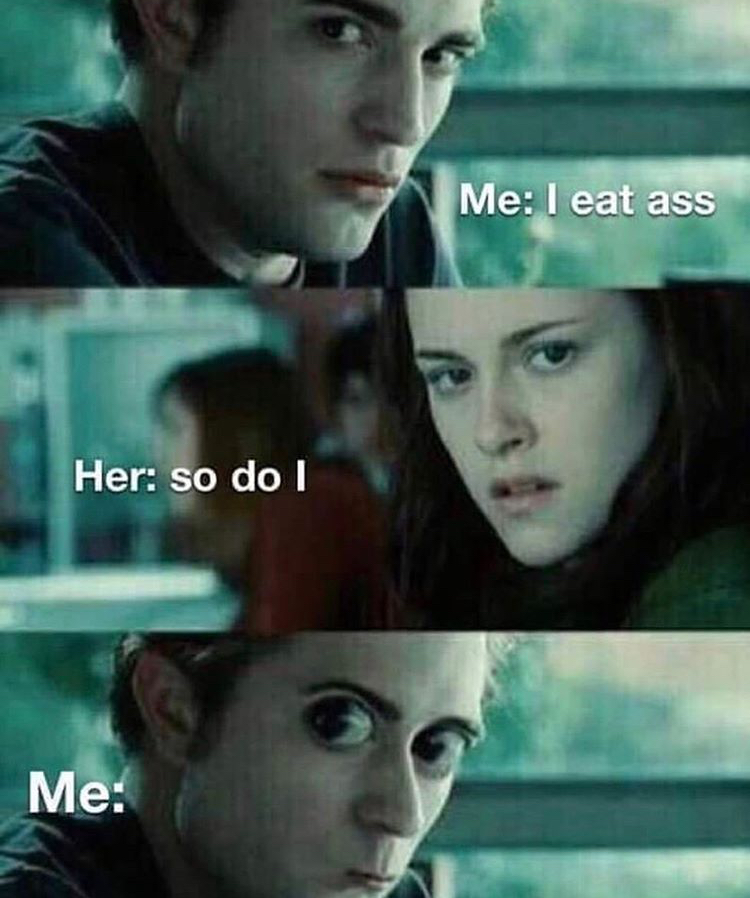 funny twilight - Me I eat ass Her so do I Me