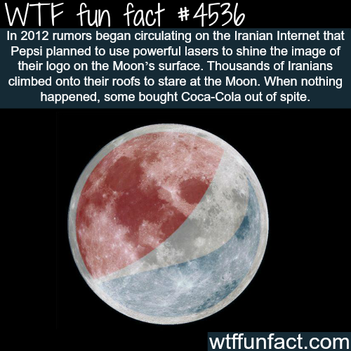 facts that make you say wtf - Wtf fun fact In 2012 rumors began circulating on the Iranian Internet that Pepsi planned to use powerful lasers to shine the image of their logo on the Moon's surface. Thousands of Iranians climbed onto their roofs to stare a