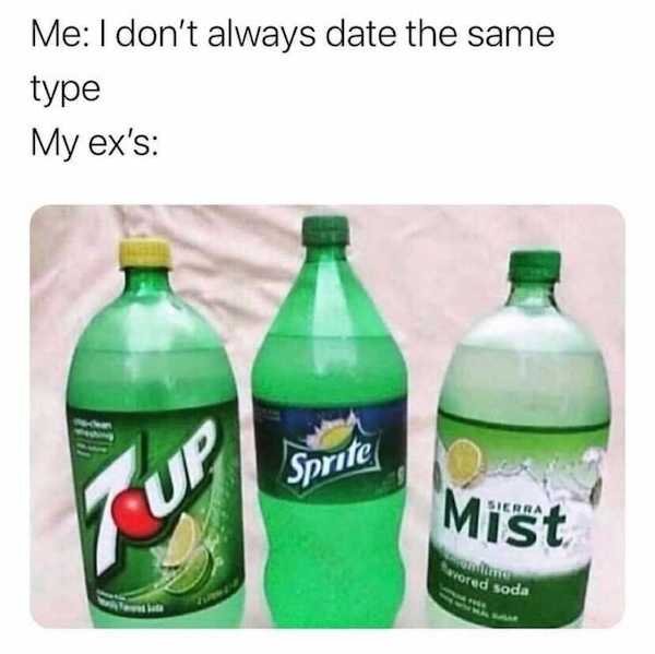 sprite 7up sierra mist - Me I don't always date the same type My ex's Sprite Sierra Tup favored soda