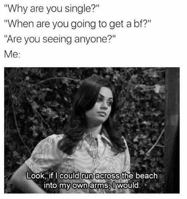 70s show quotes - "Why are you single?" "When are you going to get a bf?" "Are you seeing anyone?" Me 08 Look, if I could run across the beach into my own arms, I would.