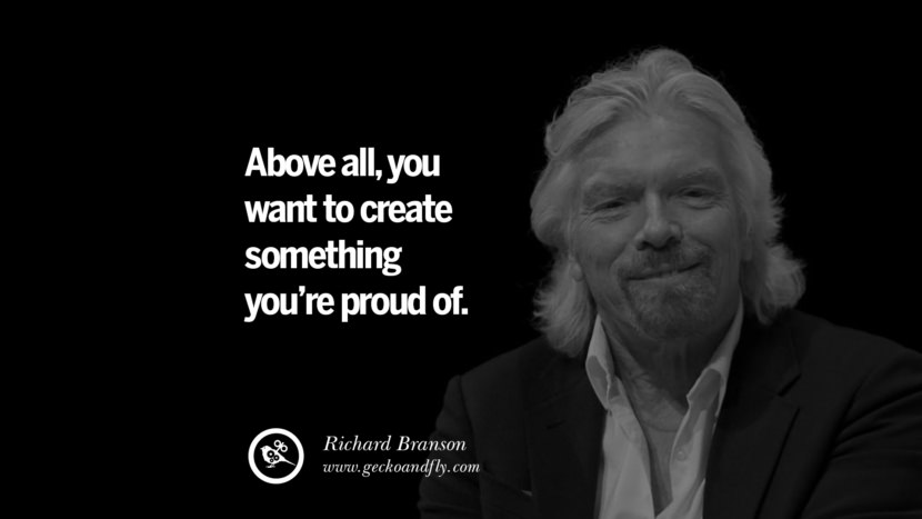 Above all, you want to create something you’re proud of. - Richard Branson